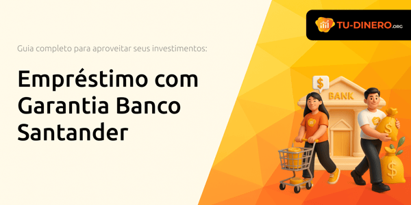 Empréstimo com Garantia Banco Santander: O Guia Completo para Aproveitar Seus Investimentos