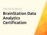 BrainStation Data Analytics Certification: The Full Guide