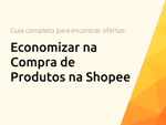 Economizar na Compra de Produtos na Shopee: O Guia Completo para Encontrar Ofertas