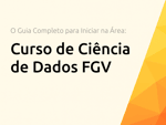 Curso de Ciência de Dados FGV: O Guia Completo para Iniciar na Área