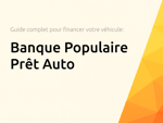 Banque Populaire Prêt Auto: Le guide complet pour financer votre véhicule