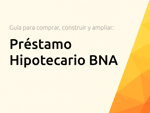 Préstamo Hipotecario BNA: La guía completa para comprar, construir y ampliar