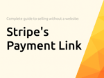 Stripe's Payment Link: The Complete Guide to Sell Fast Without a Website